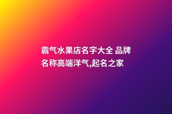 霸气水果店名字大全 品牌名称高端洋气,起名之家-第1张-店铺起名-玄机派